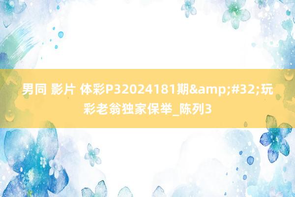 男同 影片 体彩P32024181期&#32;玩彩老翁独家保举_陈列3