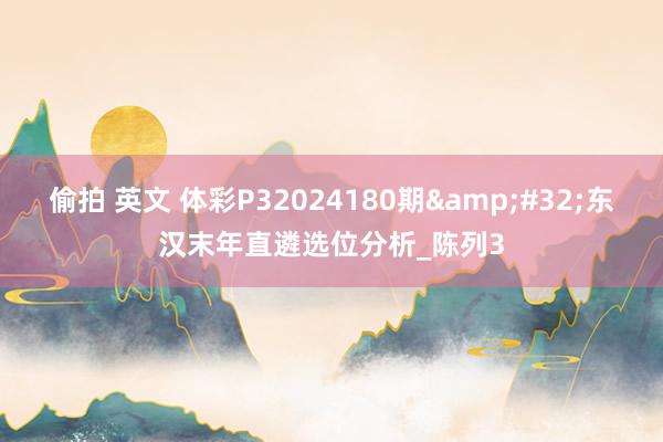 偷拍 英文 体彩P32024180期&#32;东汉末年直遴选位分析_陈列3