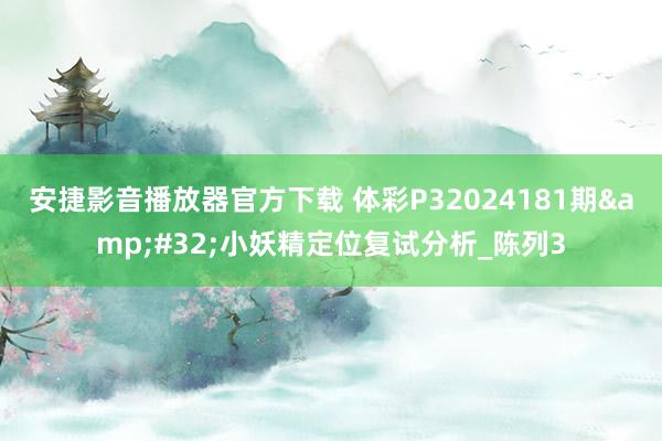 安捷影音播放器官方下载 体彩P32024181期&#32;小妖精定位复试分析_陈列3