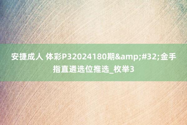 安捷成人 体彩P32024180期&#32;金手指直遴选位推选_枚举3