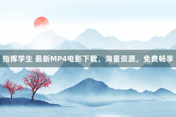 指挥学生 最新MP4电影下载，海量资源，免费畅享