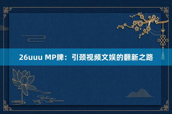 26uuu MP牌：引颈视频文娱的翻新之路