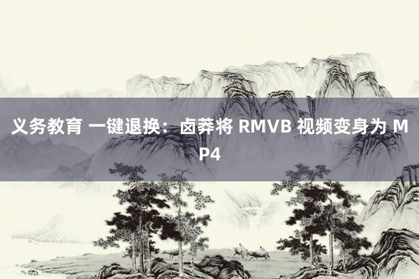 义务教育 一键退换：卤莽将 RMVB 视频变身为 MP4