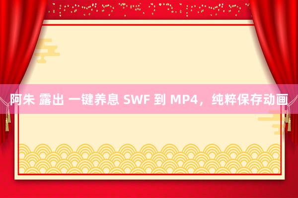 阿朱 露出 一键养息 SWF 到 MP4，纯粹保存动画