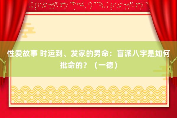 性爱故事 时运到、发家的男命：盲派八字是如何批命的？（一德）