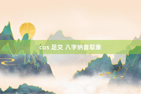 cos 足交 八字纳音取象