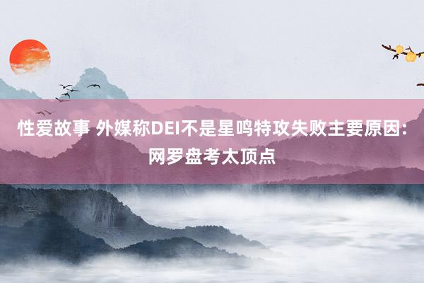 性爱故事 外媒称DEI不是星鸣特攻失败主要原因:网罗盘考太顶点