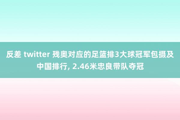 反差 twitter 残奥对应的足篮排3大球冠军包摄及中国排行， 2.46米忠良带队夺冠