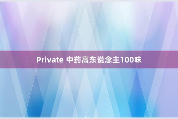 Private 中药高东说念主100味