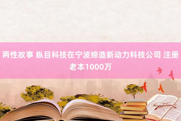 两性故事 纵目科技在宁波缔造新动力科技公司 注册老本1000万