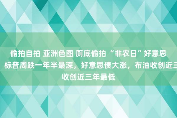 偷拍自拍 亚洲色图 厕底偷拍 “非农日”好意思股大跌，标普周跌一年半最深，好意思债大涨，布油收创近三年最低