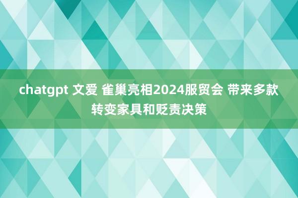 chatgpt 文爱 雀巢亮相2024服贸会 带来多款转变家具和贬责决策