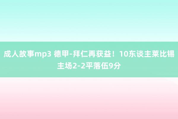 成人故事mp3 德甲-拜仁再获益！10东谈主莱比锡主场2-2平落伍9分