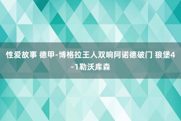 性爱故事 德甲-博格拉王人双响阿诺德破门 狼堡4-1勒沃库森