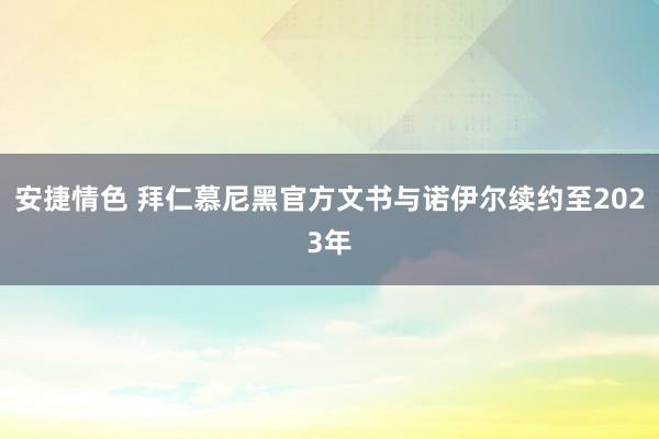 安捷情色 拜仁慕尼黑官方文书与诺伊尔续约至2023年