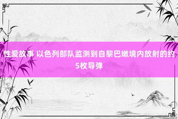 性爱故事 以色列部队监测到自黎巴嫩境内放射的约5枚导弹