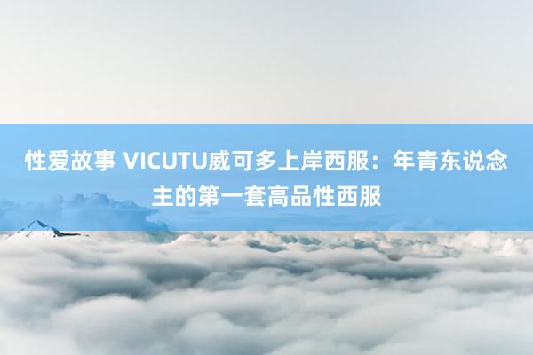 性爱故事 VICUTU威可多上岸西服：年青东说念主的第一套高品性西服