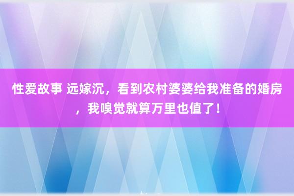 性爱故事 远嫁沉，看到农村婆婆给我准备的婚房，我嗅觉就算万里也值了！