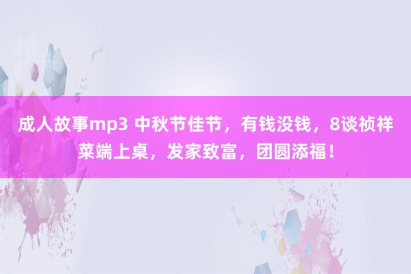 成人故事mp3 中秋节佳节，有钱没钱，8谈祯祥菜端上桌，发家致富，团圆添福！