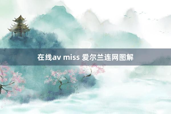 在线av miss 爱尔兰连网图解