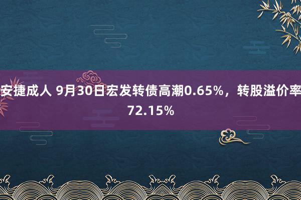 安捷成人 9月30日宏发转债高潮0.65%，转股溢价率72.15%