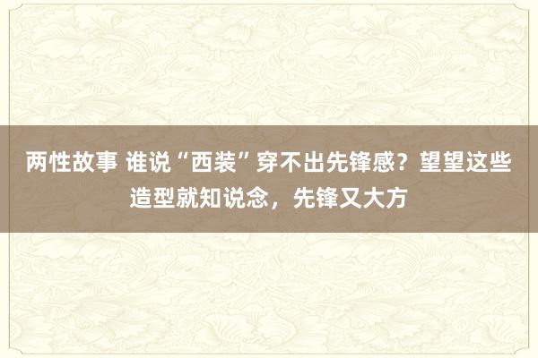 两性故事 谁说“西装”穿不出先锋感？望望这些造型就知说念，先锋又大方