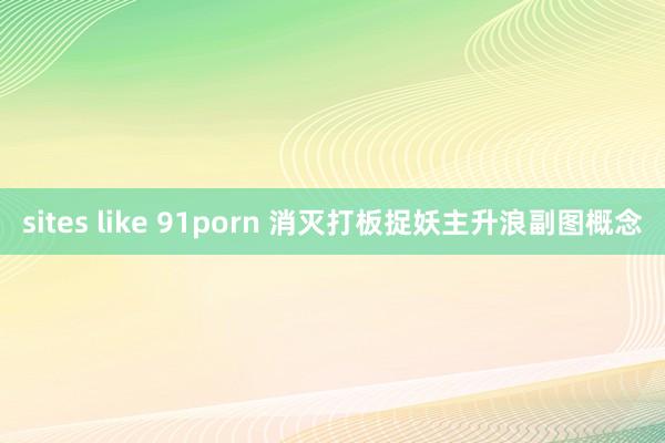 sites like 91porn 消灭打板捉妖主升浪副图概念