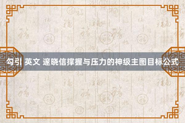 勾引 英文 邃晓信撑握与压力的神级主图目标公式