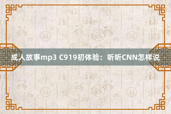 成人故事mp3 C919初体验：听听CNN怎样说