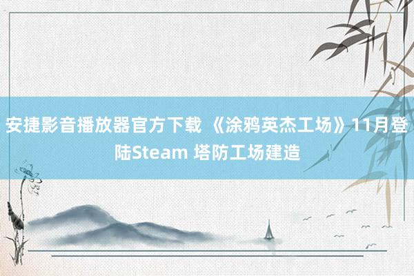 安捷影音播放器官方下载 《涂鸦英杰工场》11月登陆Steam 塔防工场建造