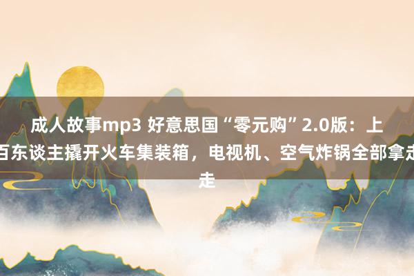 成人故事mp3 好意思国“零元购”2.0版：上百东谈主撬开火车集装箱，电视机、空气炸锅全部拿走