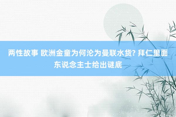 两性故事 欧洲金童为何沦为曼联水货? 拜仁里面东说念主士给出谜底