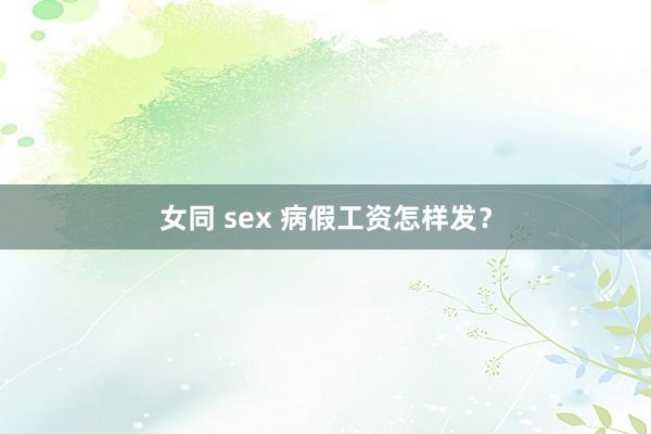 女同 sex 病假工资怎样发？