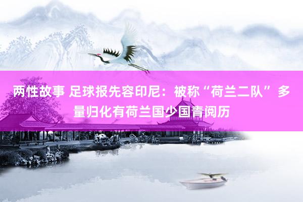 两性故事 足球报先容印尼：被称“荷兰二队” 多量归化有荷兰国少国青阅历