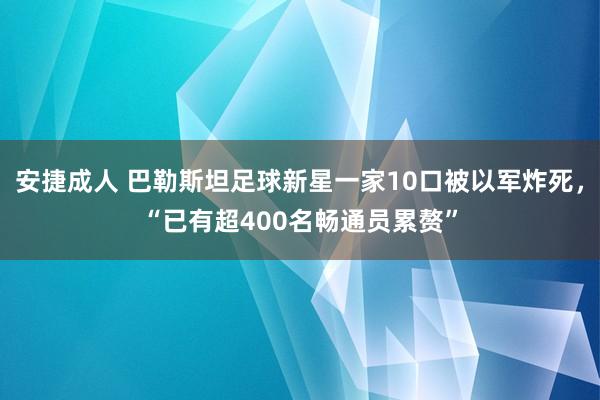 安捷成人 巴勒斯坦足球新星一家10口被以军炸死，“已有超400名畅通员累赘”