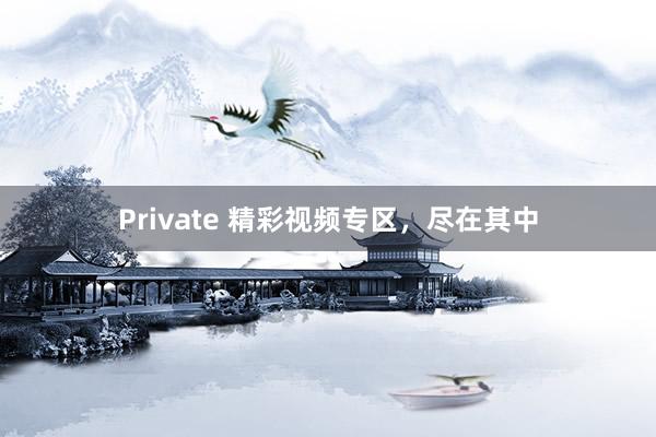 Private 精彩视频专区，尽在其中