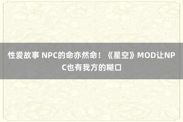 性爱故事 NPC的命亦然命！《星空》MOD让NPC也有我方的糊口