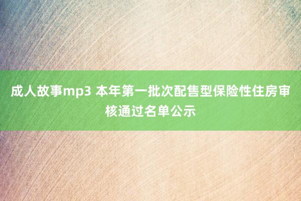 成人故事mp3 本年第一批次配售型保险性住房审核通过名单公示