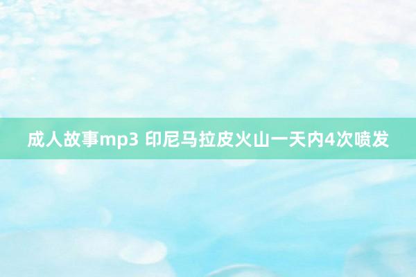 成人故事mp3 印尼马拉皮火山一天内4次喷发