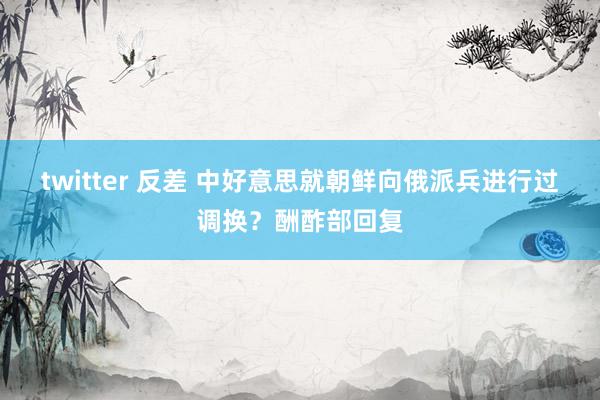 twitter 反差 中好意思就朝鲜向俄派兵进行过调换？酬酢部回复