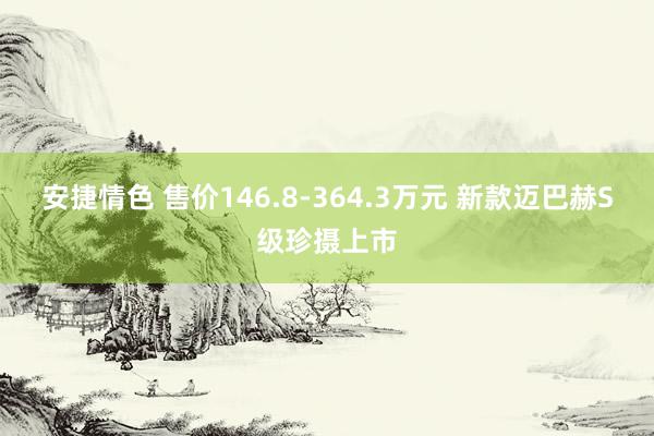 安捷情色 售价146.8-364.3万元 新款迈巴赫S级珍摄上市