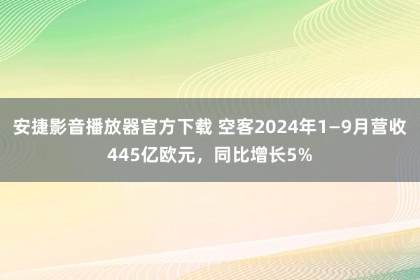 安捷影音播放器官方下载 空客2024年1—9月营收445亿欧元，同比增长5%