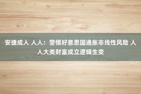 安捷成人 人人：警惕好意思国通胀非线性风险 人人大类财富成立逻辑生变