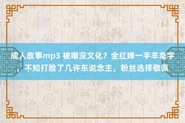 成人故事mp3 被嘲没文化？全红婵一手羊毫字，不知打脸了几许东说念主，粉丝选择敬佩