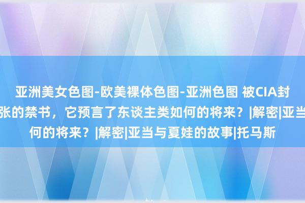 亚洲美女色图-欧美裸体色图-亚洲色图 被CIA封杀50年，一册看似乖张的禁书，它预言了东谈主类如何的将来？|解密|亚当与夏娃的故事|托马斯