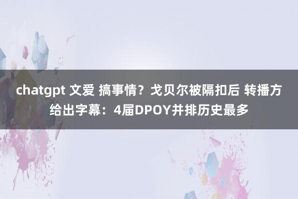 chatgpt 文爱 搞事情？戈贝尔被隔扣后 转播方给出字幕：4届DPOY并排历史最多