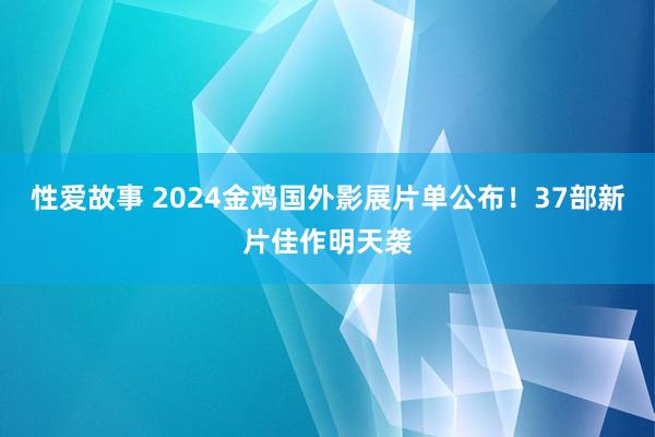 性爱故事 2024金鸡国外影展片单公布！37部新片佳作明天袭