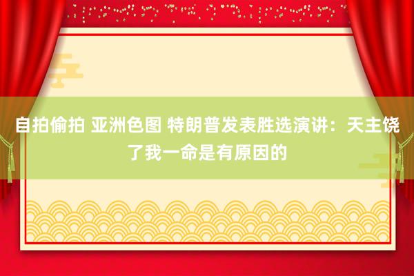 自拍偷拍 亚洲色图 特朗普发表胜选演讲：天主饶了我一命是有原因的