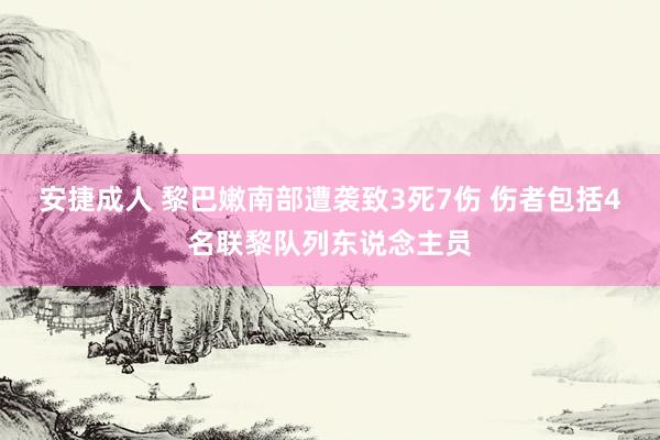 安捷成人 黎巴嫩南部遭袭致3死7伤 伤者包括4名联黎队列东说念主员