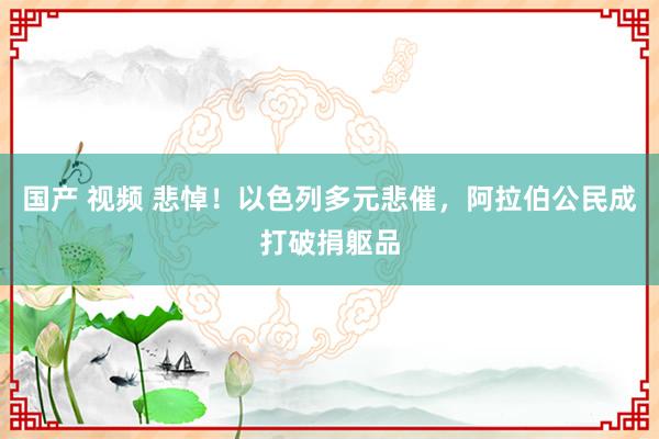 国产 视频 悲悼！以色列多元悲催，阿拉伯公民成打破捐躯品